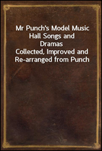 Mr Punch's Model Music Hall Songs and Dramas
Collected, Improved and Re-arranged from Punch