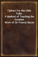 Ciphers For the Little Folks
A Method of Teaching the Greatest Work of Sir Francis Bacon