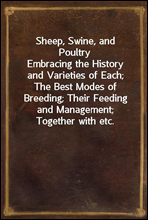 Sheep, Swine, and Poultry
Embracing the History and Varieties of Each; The Best Modes of Breeding; Their Feeding and Management; Together with etc.
