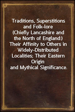 Traditions, Superstitions and Folk-lore
(Chiefly Lancashire and the North of England