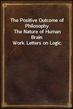 The Positive Outcome of Philosophy
The Nature of Human Brain Work. Letters on Logic.