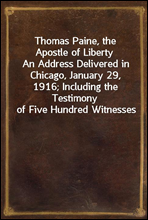 Thomas Paine, the Apostle of Liberty
An Address Delivered in Chicago, January 29, 1916; Including the Testimony of Five Hundred Witnesses