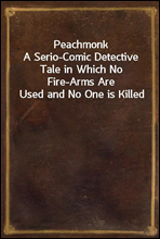 Peachmonk
A Serio-Comic Detective Tale in Which No Fire-Arms Are Used and No One is Killed