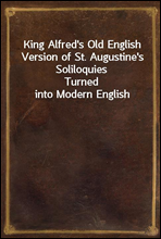 King Alfred's Old English Version of St. Augustine's Soliloquies
Turned into Modern English