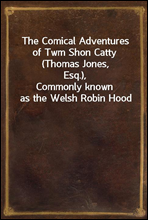 The Comical Adventures of Twm Shon Catty (Thomas Jones, Esq.),
Commonly known as the Welsh Robin Hood