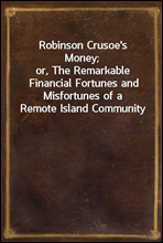 Robinson Crusoe`s Money;
or, The Remarkable Financial Fortunes and Misfortunes of a Remote Island Community