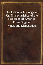 The Indian in his Wigwam; Or, Characteristics of the Red Race of America
From Original Notes and Manuscripts