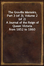 The Greville Memoirs, Part 3 (of 3), Volume 2 (of 2)
A Journal of the Reign of Queen Victoria from 1852 to 1860